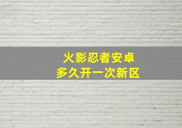 火影忍者安卓多久开一次新区