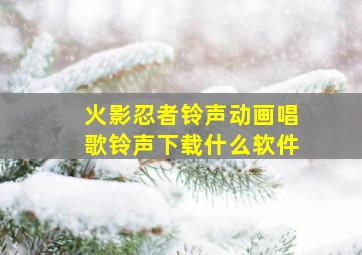 火影忍者铃声动画唱歌铃声下载什么软件