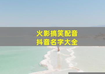 火影搞笑配音抖音名字大全