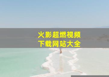 火影超燃视频下载网站大全