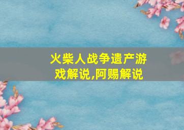 火柴人战争遗产游戏解说,阿赐解说