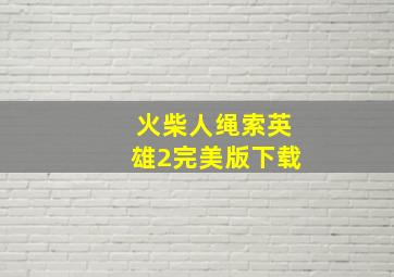 火柴人绳索英雄2完美版下载