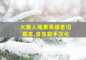 火柴人绳索英雄老旧版本,虫虫助手汉化