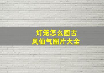 灯笼怎么画古风仙气图片大全