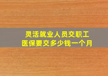 灵活就业人员交职工医保要交多少钱一个月