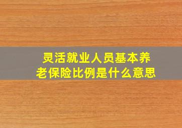 灵活就业人员基本养老保险比例是什么意思