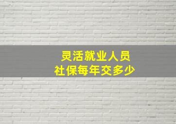 灵活就业人员社保每年交多少