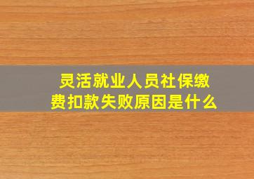 灵活就业人员社保缴费扣款失败原因是什么