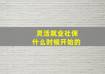 灵活就业社保什么时候开始的