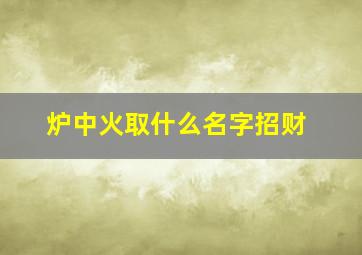 炉中火取什么名字招财