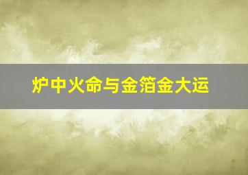 炉中火命与金箔金大运