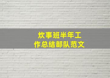 炊事班半年工作总结部队范文