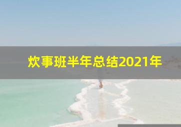 炊事班半年总结2021年