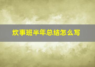 炊事班半年总结怎么写