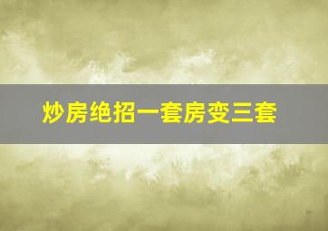 炒房绝招一套房变三套