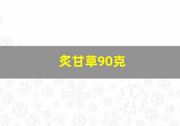 炙甘草90克