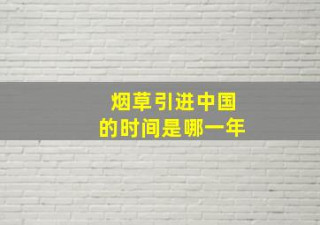 烟草引进中国的时间是哪一年