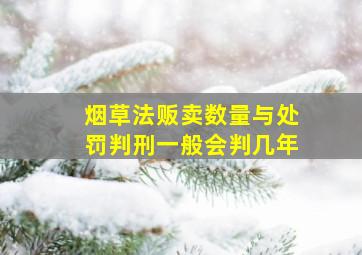 烟草法贩卖数量与处罚判刑一般会判几年