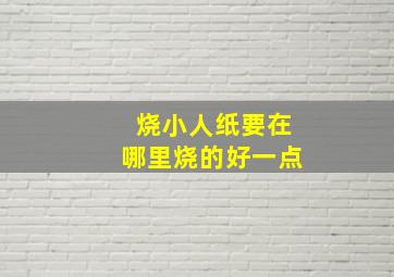 烧小人纸要在哪里烧的好一点