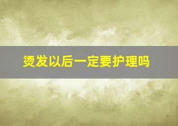 烫发以后一定要护理吗