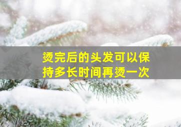 烫完后的头发可以保持多长时间再烫一次