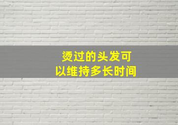 烫过的头发可以维持多长时间