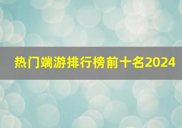 热门端游排行榜前十名2024