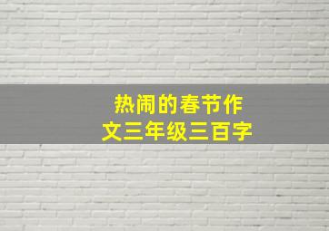 热闹的春节作文三年级三百字