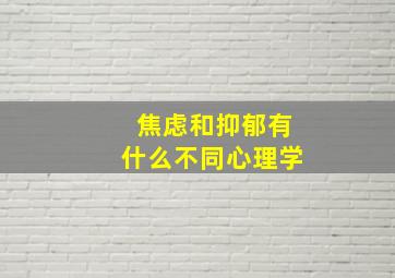 焦虑和抑郁有什么不同心理学