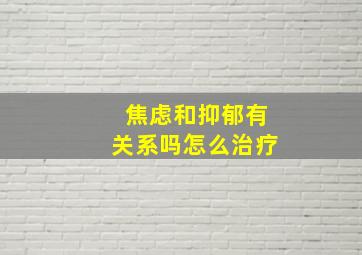 焦虑和抑郁有关系吗怎么治疗