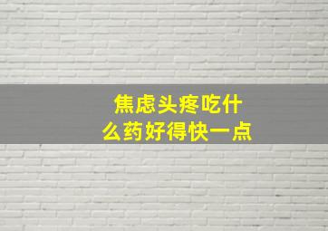 焦虑头疼吃什么药好得快一点