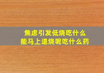 焦虑引发低烧吃什么能马上退烧呢吃什么药