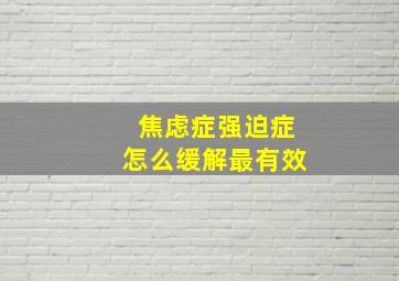 焦虑症强迫症怎么缓解最有效