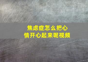 焦虑症怎么把心情开心起来呢视频