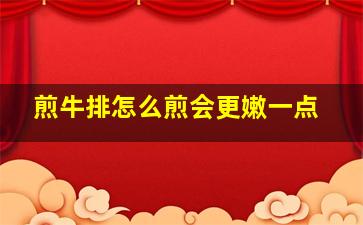 煎牛排怎么煎会更嫩一点