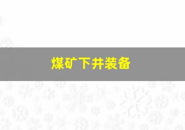 煤矿下井装备