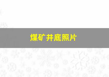 煤矿井底照片