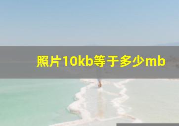 照片10kb等于多少mb