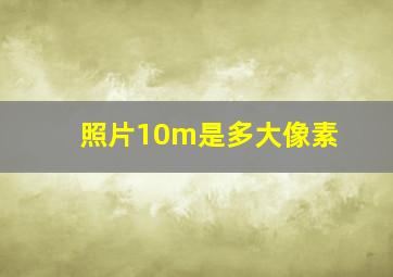 照片10m是多大像素