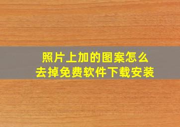 照片上加的图案怎么去掉免费软件下载安装