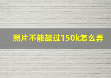 照片不能超过150k怎么弄