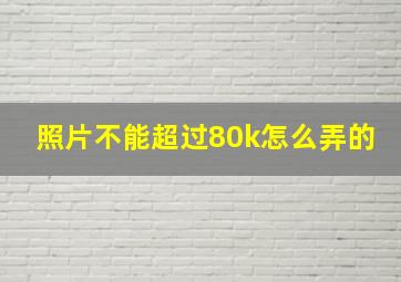 照片不能超过80k怎么弄的