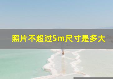 照片不超过5m尺寸是多大