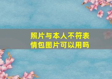 照片与本人不符表情包图片可以用吗