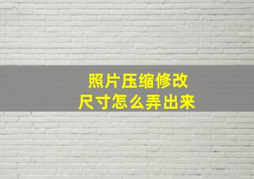 照片压缩修改尺寸怎么弄出来