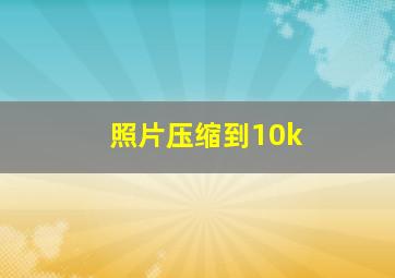 照片压缩到10k