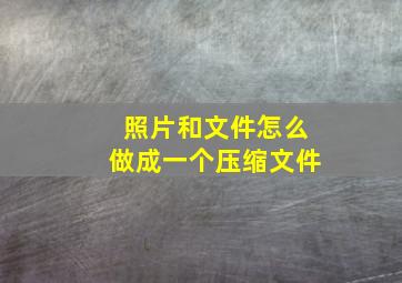 照片和文件怎么做成一个压缩文件