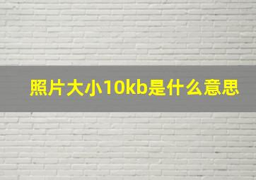 照片大小10kb是什么意思