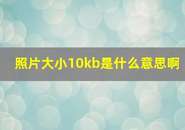 照片大小10kb是什么意思啊