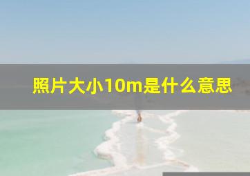 照片大小10m是什么意思